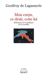 MON CORPS, CE DESIR, CETTE LOI. - REFLEXIONS SUR LA POLITIQUE DE LA SEXUALITE