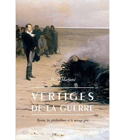 VERTIGES DE LA GUERRE - BYRON, LES PHILHELLENES ET LE MIRAGE GREC
