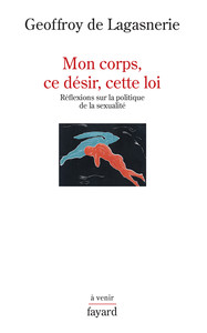 MON CORPS, CE DESIR, CETTE LOI. - REFLEXIONS SUR LA POLITIQUE DE LA SEXUALITE