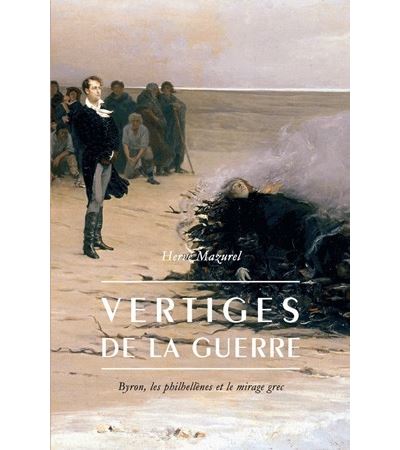 VERTIGES DE LA GUERRE - BYRON, LES PHILHELLENES ET LE MIRAGE GREC